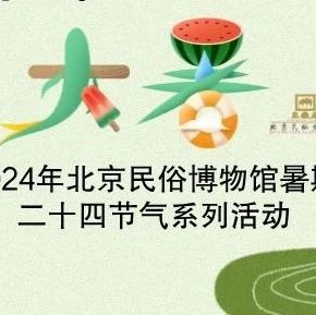 盛夏里的节气—北京民俗博物馆暑期二十四节气系列活动（大暑）