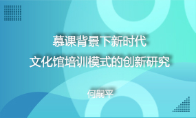 慕课背景下新时代文化馆培训模式的创新研究